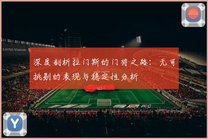 深度剖析拉门斯的门将之路：无可挑剔的表现与稳定性分析