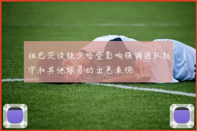 祖巴茨谈缺少哈登影响强调团队防守和其他球员的出色表现