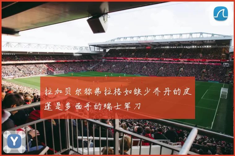 拉加贝尔称弗拉格如缺少乔丹的皮蓬是多面手的瑞士军刀