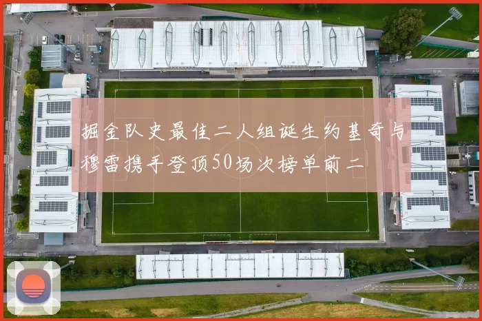 掘金队史最佳二人组诞生约基奇与穆雷携手登顶50场次榜单前二